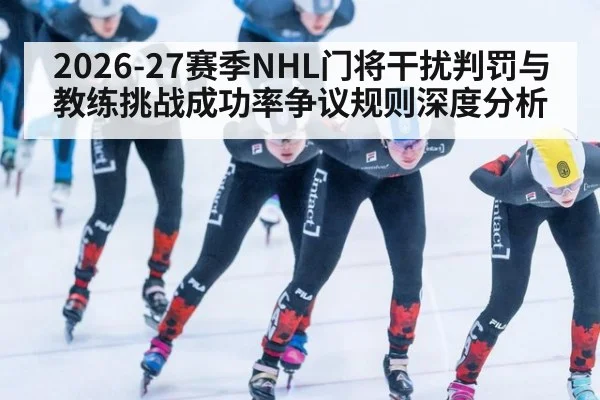 2026-27赛季NHL门将干扰判罚与教练挑战成功率争议规则深度分析
