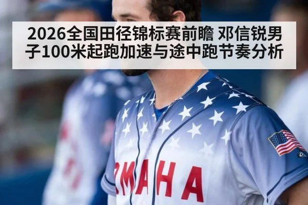 2026全国田径锦标赛前瞻 邓信锐男子100米起跑加速与途中跑节奏分析